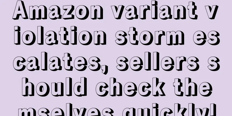 Amazon variant violation storm escalates, sellers should check themselves quickly!