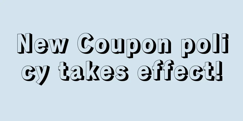 New Coupon policy takes effect!