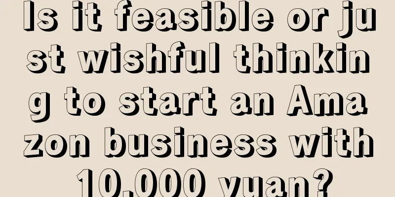 Is it feasible or just wishful thinking to start an Amazon business with 10,000 yuan?
