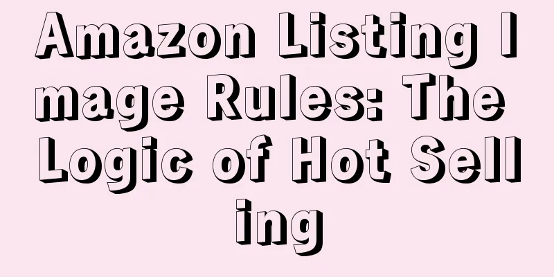 Amazon Listing Image Rules: The Logic of Hot Selling
