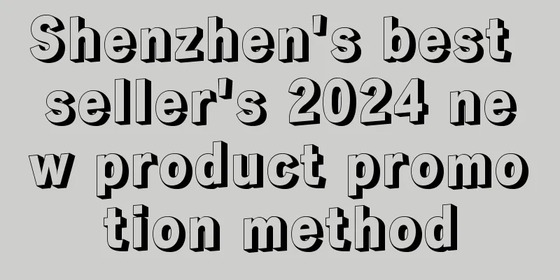 Shenzhen's best seller's 2024 new product promotion method