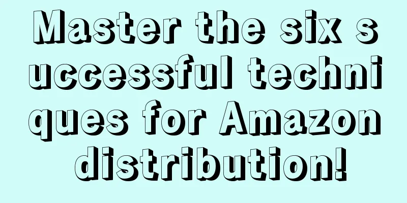 Master the six successful techniques for Amazon distribution!