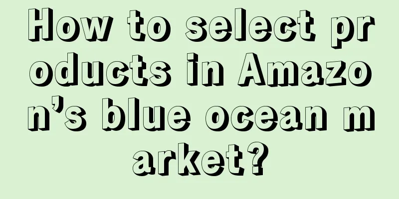 How to select products in Amazon’s blue ocean market?
