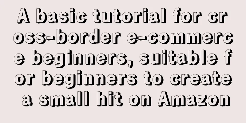 A basic tutorial for cross-border e-commerce beginners, suitable for beginners to create a small hit on Amazon