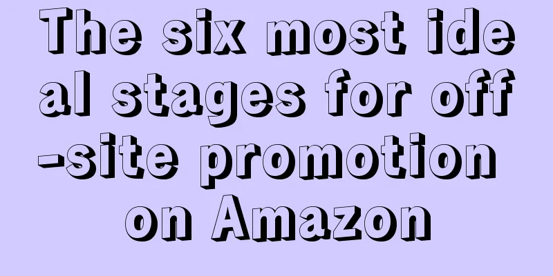 The six most ideal stages for off-site promotion on Amazon