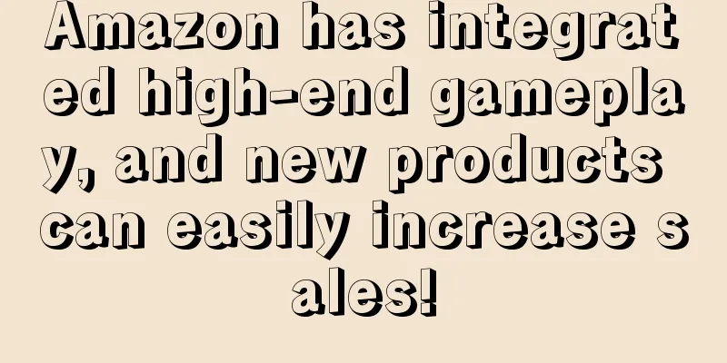 Amazon has integrated high-end gameplay, and new products can easily increase sales!