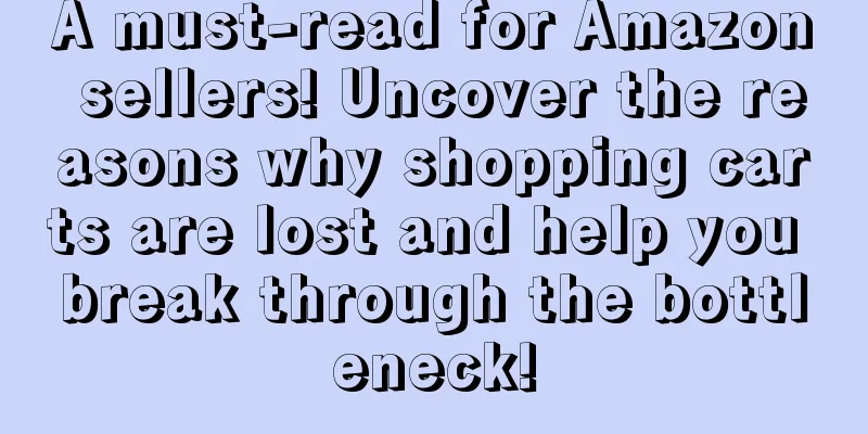 A must-read for Amazon sellers! Uncover the reasons why shopping carts are lost and help you break through the bottleneck!
