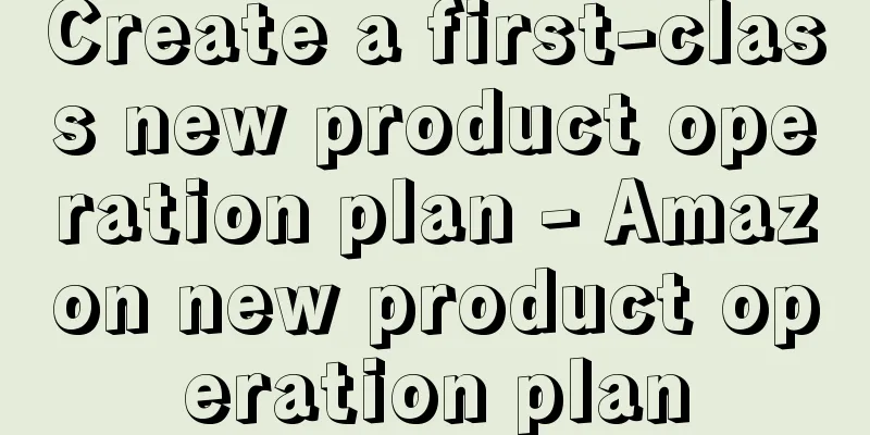 Create a first-class new product operation plan - Amazon new product operation plan