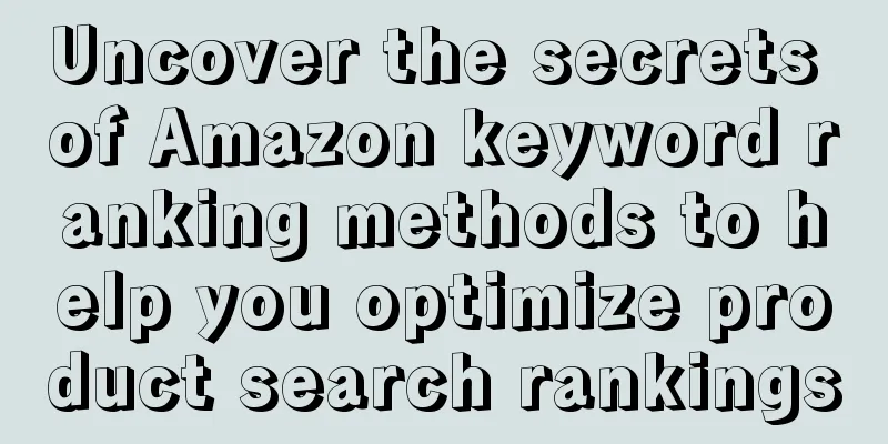 Uncover the secrets of Amazon keyword ranking methods to help you optimize product search rankings