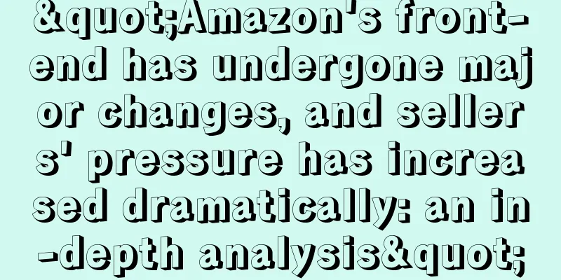 "Amazon's front-end has undergone major changes, and sellers' pressure has increased dramatically: an in-depth analysis"