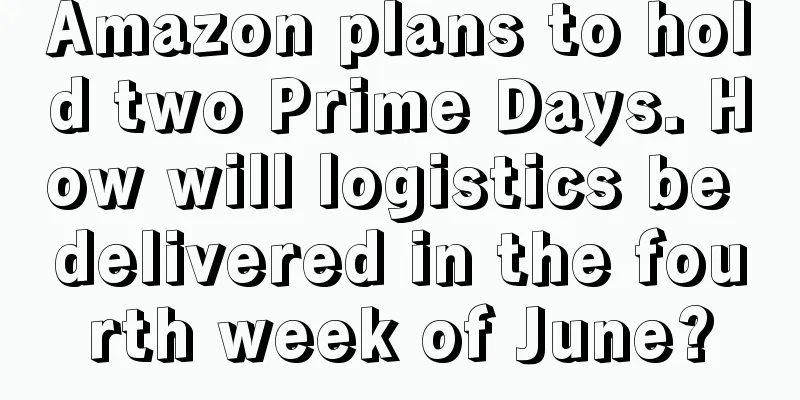 Amazon plans to hold two Prime Days. How will logistics be delivered in the fourth week of June?