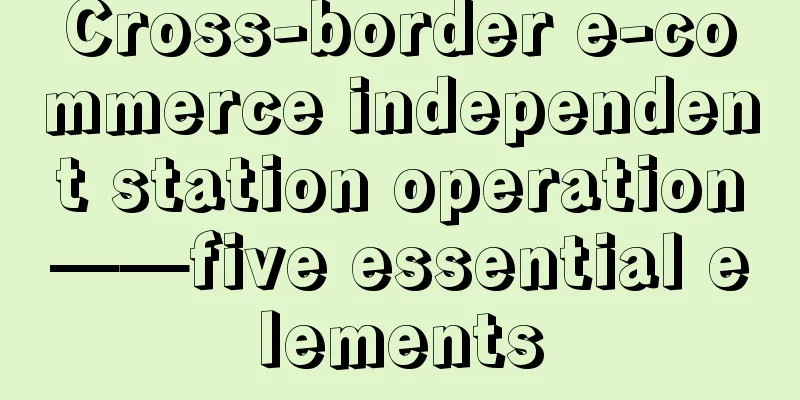 Cross-border e-commerce independent station operation——five essential elements