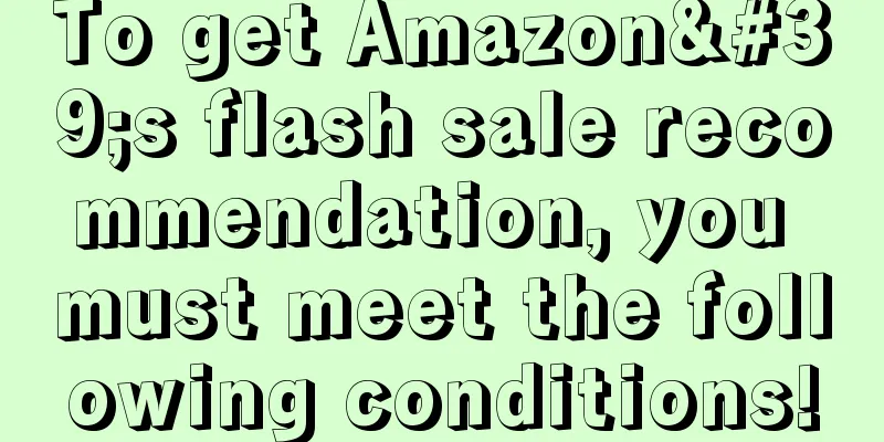 To get Amazon's flash sale recommendation, you must meet the following conditions!