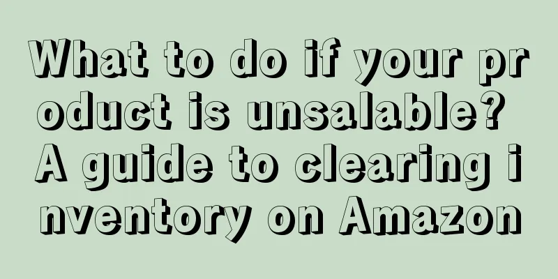 What to do if your product is unsalable? A guide to clearing inventory on Amazon