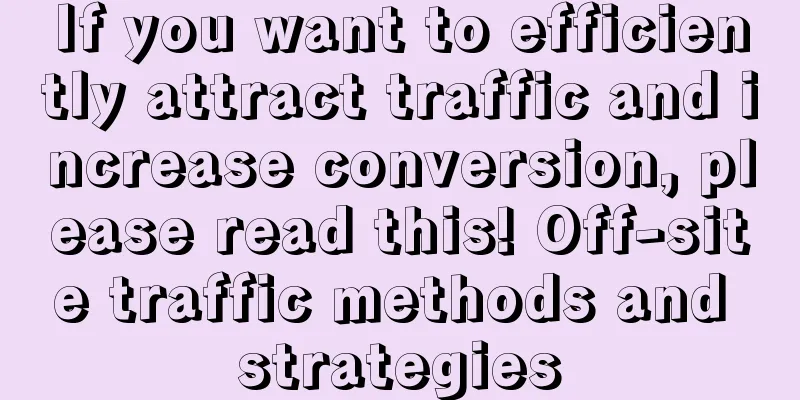 If you want to efficiently attract traffic and increase conversion, please read this! Off-site traffic methods and strategies