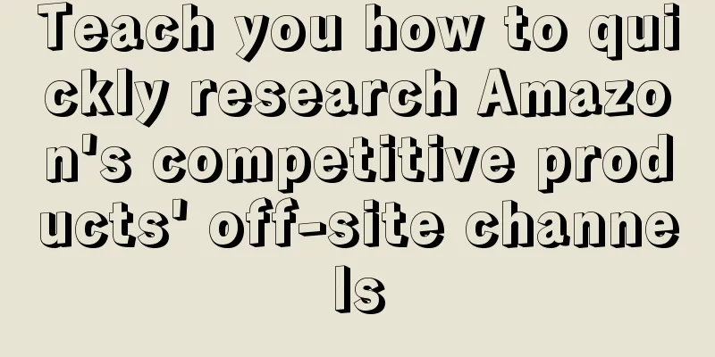 Teach you how to quickly research Amazon's competitive products' off-site channels