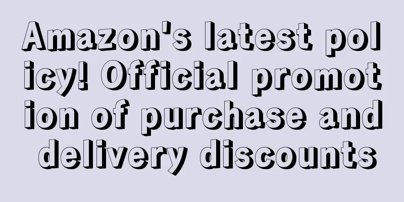 Amazon's latest policy! Official promotion of purchase and delivery discounts
