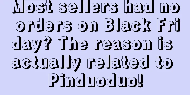 Most sellers had no orders on Black Friday? The reason is actually related to Pinduoduo!