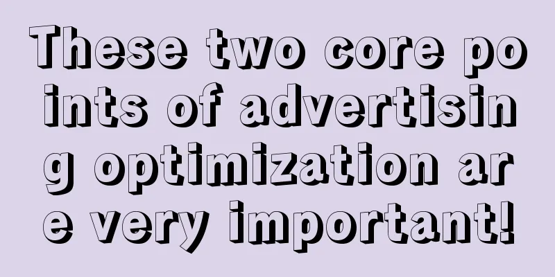 These two core points of advertising optimization are very important!