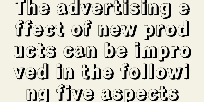 The advertising effect of new products can be improved in the following five aspects
