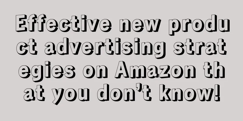 Effective new product advertising strategies on Amazon that you don’t know!