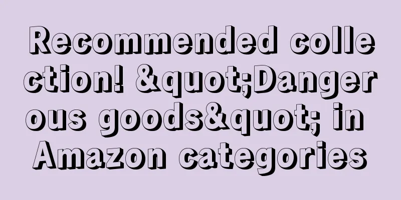 Recommended collection! "Dangerous goods" in Amazon categories