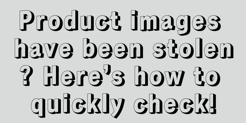 Product images have been stolen? Here’s how to quickly check!