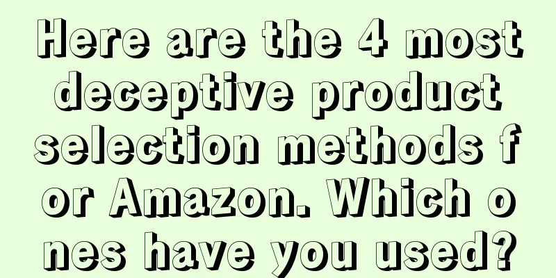 Here are the 4 most deceptive product selection methods for Amazon. Which ones have you used?