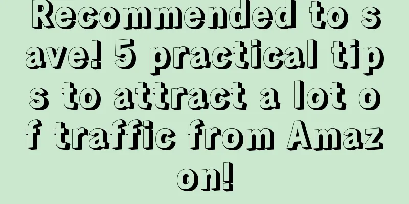Recommended to save! 5 practical tips to attract a lot of traffic from Amazon!