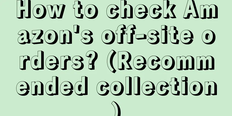How to check Amazon's off-site orders? (Recommended collection)