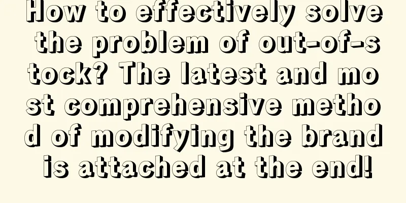 How to effectively solve the problem of out-of-stock? The latest and most comprehensive method of modifying the brand is attached at the end!