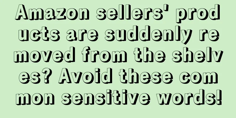 Amazon sellers' products are suddenly removed from the shelves? Avoid these common sensitive words!