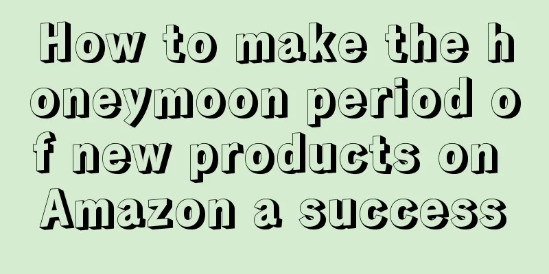How to make the honeymoon period of new products on Amazon a success