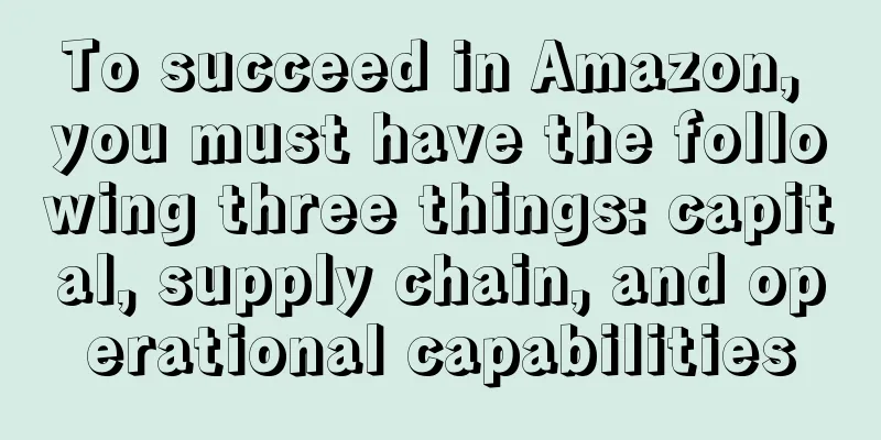To succeed in Amazon, you must have the following three things: capital, supply chain, and operational capabilities