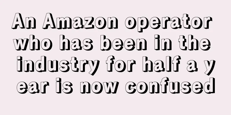 An Amazon operator who has been in the industry for half a year is now confused