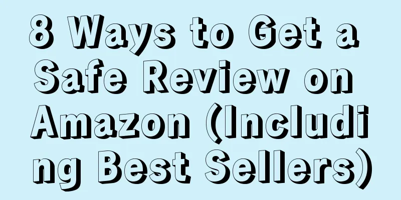 8 Ways to Get a Safe Review on Amazon (Including Best Sellers)