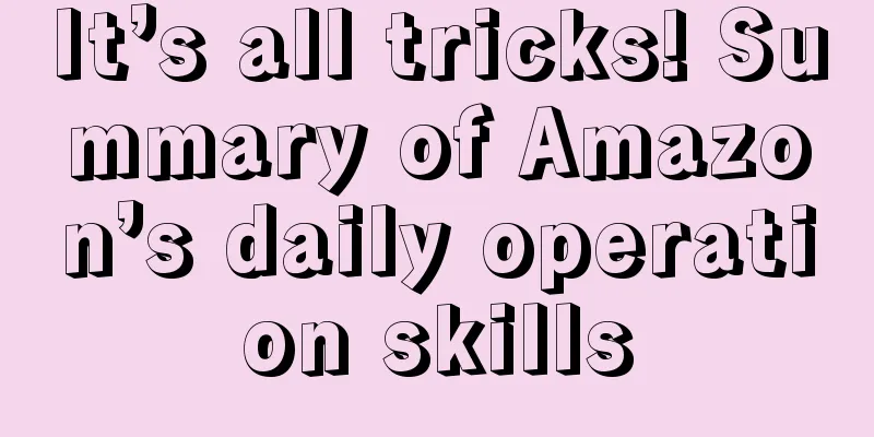 It’s all tricks! Summary of Amazon’s daily operation skills