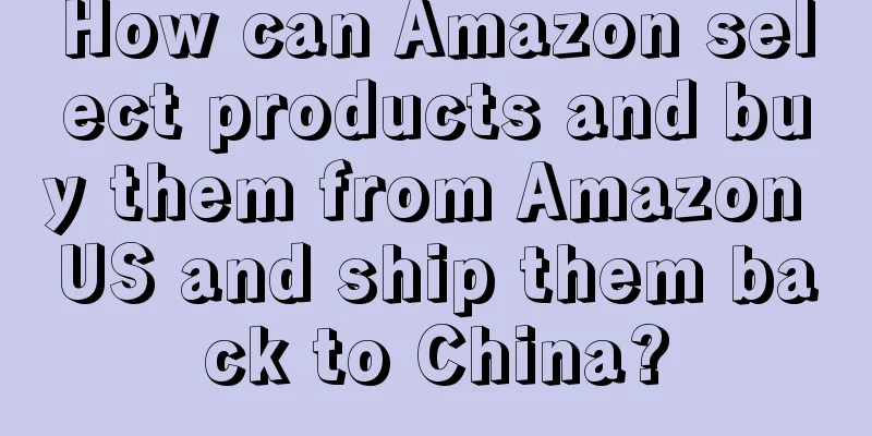 How can Amazon select products and buy them from Amazon US and ship them back to China?