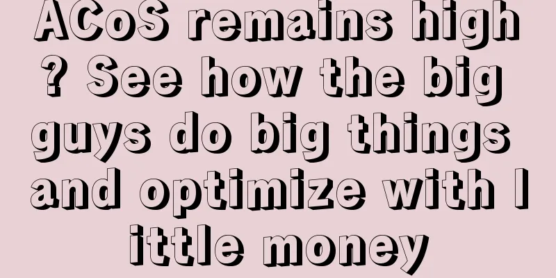 ACoS remains high? See how the big guys do big things and optimize with little money