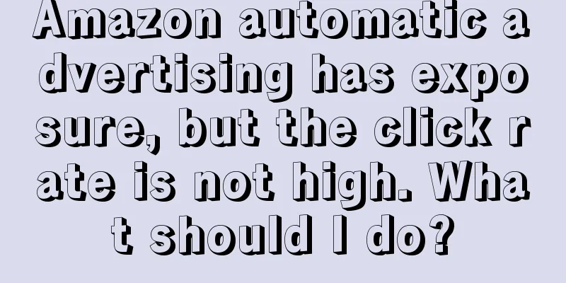 Amazon automatic advertising has exposure, but the click rate is not high. What should I do?