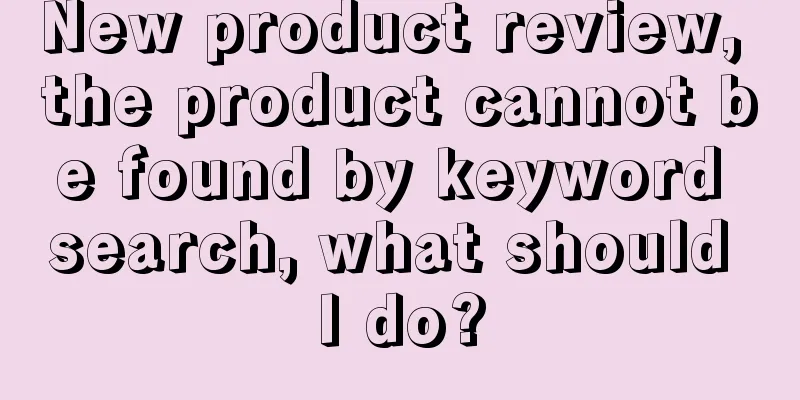 New product review, the product cannot be found by keyword search, what should I do?