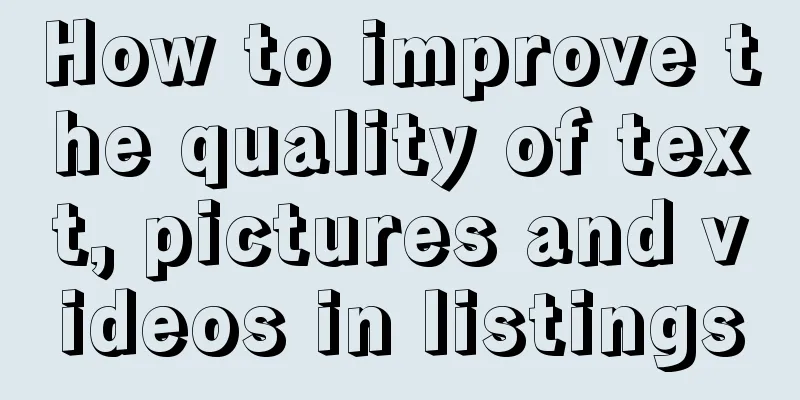 How to improve the quality of text, pictures and videos in listings