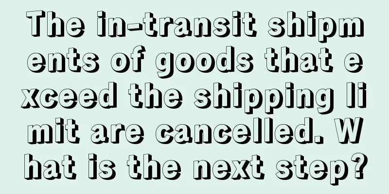 The in-transit shipments of goods that exceed the shipping limit are cancelled. What is the next step?