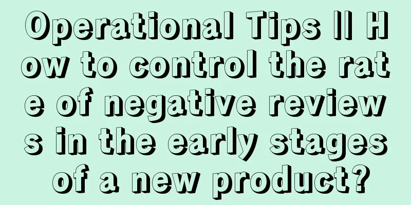 Operational Tips || How to control the rate of negative reviews in the early stages of a new product?