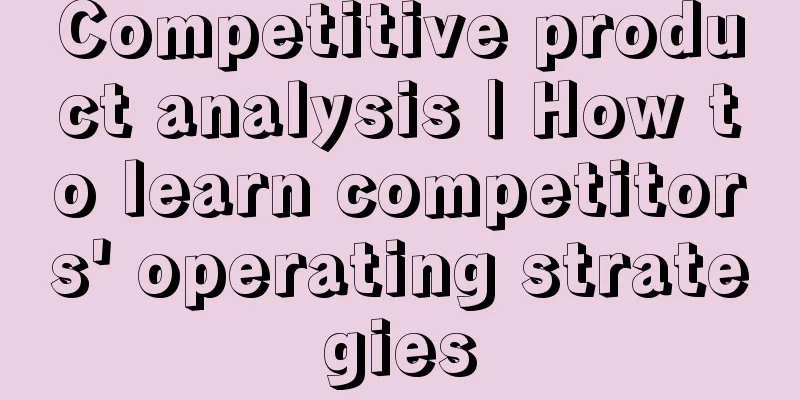 Competitive product analysis | How to learn competitors' operating strategies