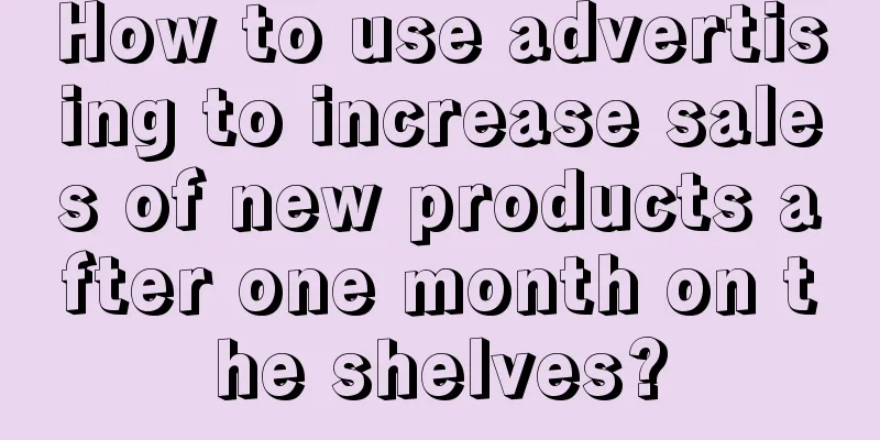 How to use advertising to increase sales of new products after one month on the shelves?