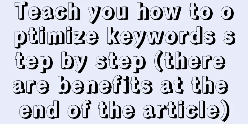 Teach you how to optimize keywords step by step (there are benefits at the end of the article)