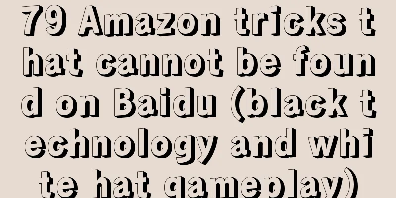 79 Amazon tricks that cannot be found on Baidu (black technology and white hat gameplay)