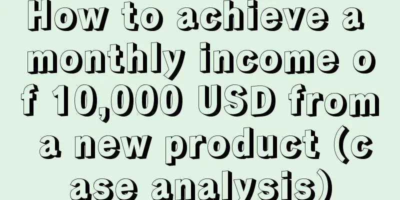 How to achieve a monthly income of 10,000 USD from a new product (case analysis)