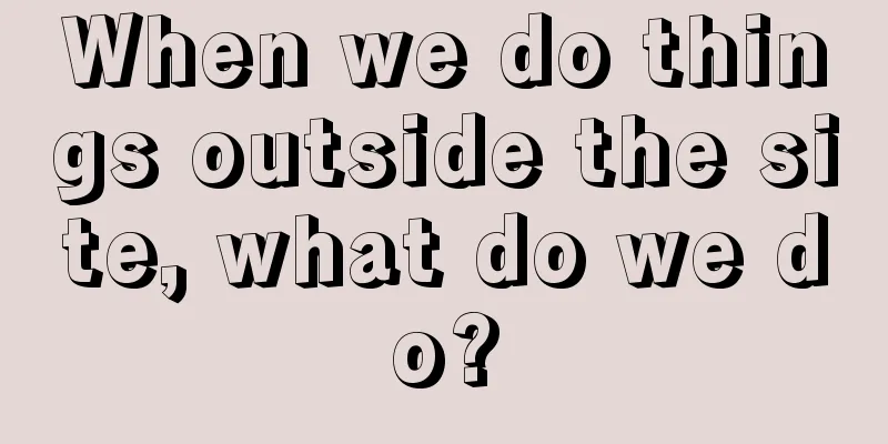 When we do things outside the site, what do we do?